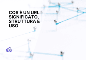 Cos’è un URL: significato, struttura e uso